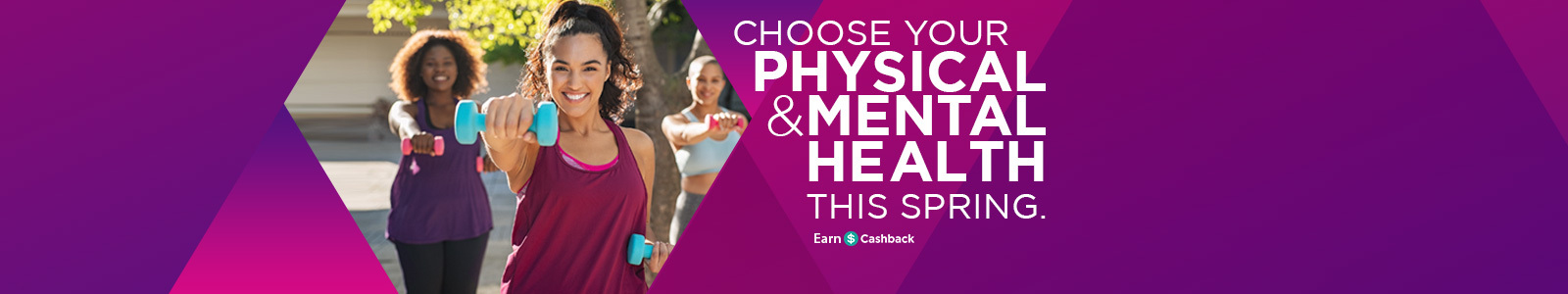 Choose your physical & mental health this Spring. Earn Cashback.